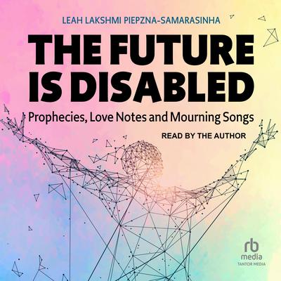 The Future Is Disabled by Leah Lakshmi Piepzna-Samarasinha audiobook