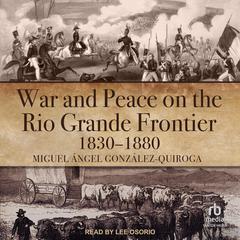 War and Peace on the Rio Grande Frontier, 1830–1880 by Miguel Ángel González-Quiroga audiobook