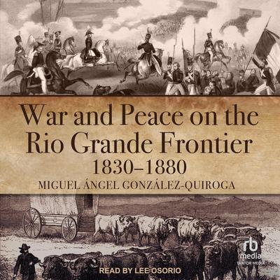 War and Peace on the Rio Grande Frontier, 1830–1880 by Miguel Ángel González-Quiroga audiobook