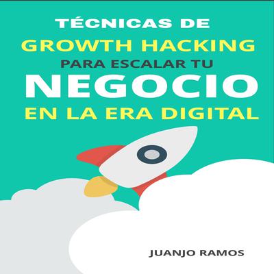 Técnicas de Growth Hacking para escalar tu negocio en la era digital by Juanjo Ramos audiobook