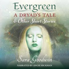 Evergreen: A Dryad's Tale and Other Short Stories by Sara Goodwin audiobook