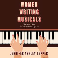 Women Writing Musicals by Jennifer Ashley Tepper audiobook