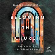 Becoming the Church by  Claude R. Alexander Jr. audiobook