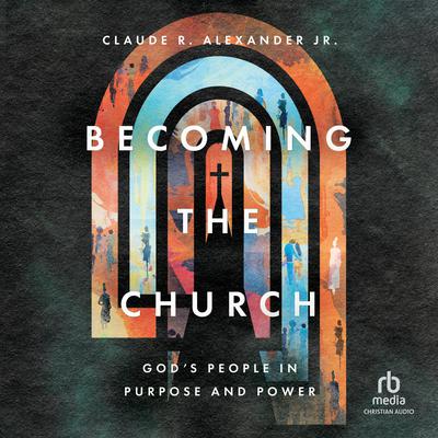 Becoming the Church by Claude R. Alexander audiobook