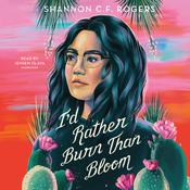 I'd Rather Burn Than Bloom by  Shannon C. F. Rogers audiobook