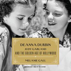 Deanna Durbin, Judy Garland, and the Golden Age of Hollywood by Melanie Gall audiobook
