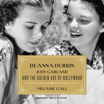 Deanna Durbin, Judy Garland, and the Golden Age of Hollywood by Melanie Gall audiobook