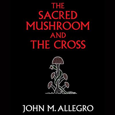 The Sacred Mushroom and the Cross by John M. Allegro audiobook