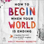 How to Begin When Your World Is Ending by  Molly Phinney Baskette audiobook