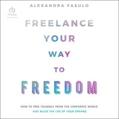 Freelance Your Way to Freedom by Alexandra Fasulo audiobook