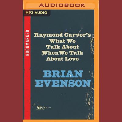 Raymond Carver's What We Talk About When We Talk About Love by Brian Evenson audiobook