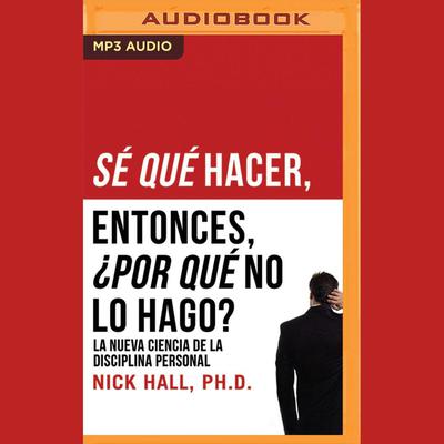 Sé qué hacer, Entonces, ¿por qué no lo hago? by Nick Hall, PhD audiobook