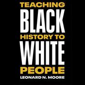 Teaching Black History to White People by  Leonard N. Moore audiobook