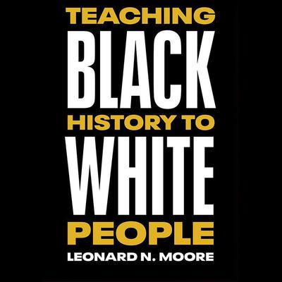 Teaching Black History to White People by Leonard N. Moore audiobook