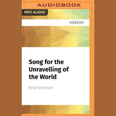 Song for the Unravelling of the World by Brian Evenson audiobook