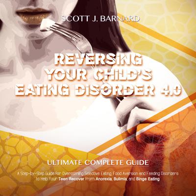 Reversing Your child’s Eating Disorder 4.0 by Scott J. Barnard audiobook