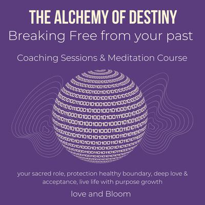 The alchemy of Destiny Breaking Free from your past Coaching Sessions & Meditation Course by Love and Bloom audiobook