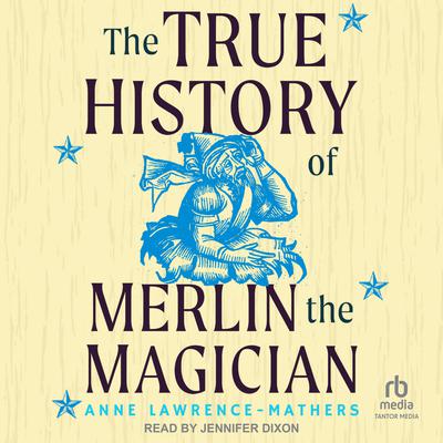 The True History of Merlin the Magician by Anne Lawrence-Mathers audiobook