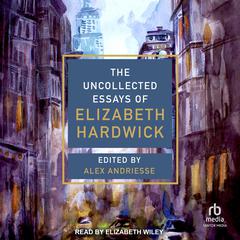 The Uncollected Essays of Elizabeth Hardwick by Elizabeth Hardwick audiobook
