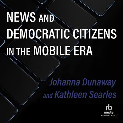 News and Democratic Citizens in the Mobile Era by Johanna Dunaway audiobook