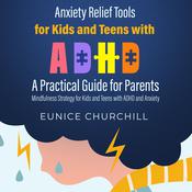 Anxiety Relief Tools for Kids and Teens with ADHD: A Practical Guide for Parents by  Eunice Churchill audiobook