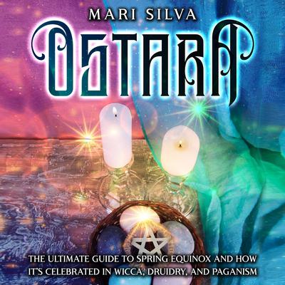Ostara: The Ultimate Guide to Spring Equinox and How It’s Celebrated in Wicca, Druidry, and Paganism by Mari Silva audiobook