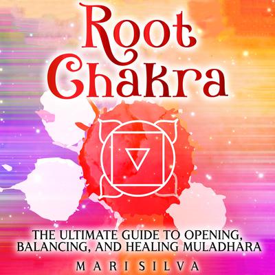 Root Chakra: The Ultimate Guide to Opening, Balancing, and Healing Muladhara by Mari Silva audiobook