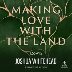 Making Love with the Land by Joshua Whitehead audiobook