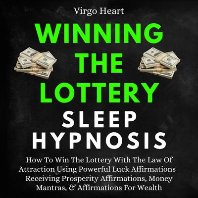 Winning The Lottery Sleep Hypnosis: How To Win The Lottery With The Law Of Attraction Using Powerful Luck Affirmations by Virgo Heart audiobook
