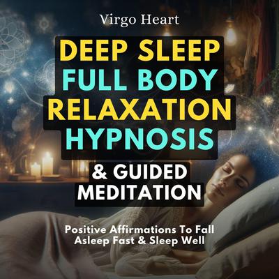 Deep Sleep Full Body Relaxation Hypnosis & Guided Meditation by Virgo Heart audiobook
