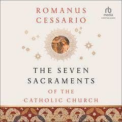The Seven Sacraments of the Catholic Church by Romanus Cessario audiobook