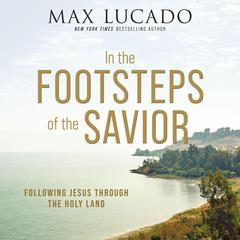 In the Footsteps of the Savior by Max Lucado audiobook