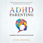 ADHD Parenting: A Beginner’s Guide on Raising Boys with ADHD by  Eunice Churchill audiobook