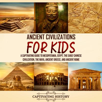 Ancient Civilizations for Kids: A Captivating Guide to Mesopotamia, Egypt, the Early Chinese Civilization, the Maya, Ancient Greece, and Ancient Rome by Captivating History audiobook