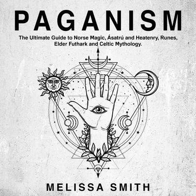 Paganism: The Ultimate Guide to Norse Magic, Asatru and Heatenry, Runes, Elder Futhark and Celtic Mythology. by Melissa Smith audiobook