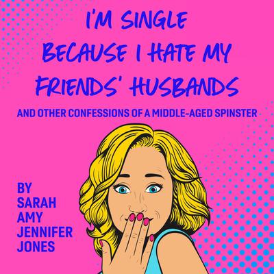 I'm Single Because I Hate My Friends' Husbands by Sarah Amy Jennifer Jones audiobook