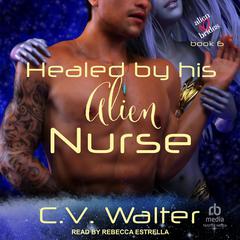 Healed by His Alien Nurse by C.V. Walter audiobook