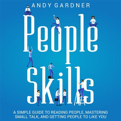 People Skills: A Simple Guide to Reading People, Mastering Small Talk, and Getting People to Like You by Andy Gardner audiobook
