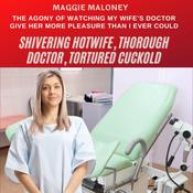 Shivering Hotwife, Thorough Doctor, Tortured Cuckold: The Agony of Watching My Wife’s Doctor Give Her More Pleasure Than I Ever Could by  Maggie Maloney audiobook