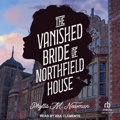 The Vanished Bride of Northfield House by Phyllis M. Newman audiobook