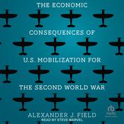 The Economic Consequences of U.S. Mobilization for the Second World War by  Alexander J. Field PhD audiobook