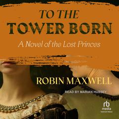 To the Tower Born by Robin Maxwell audiobook