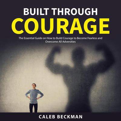 Built Through Courage by Caleb Beckman audiobook