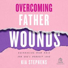 Overcoming Father Wounds by Kia Stephens audiobook