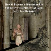 How to Become a Princess and be Submissive to a Prince: An Adult Fairy Tale Romance by  Sheila Dronan audiobook