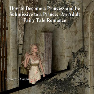 How to Become a Princess and be Submissive to a Prince: An Adult Fairy Tale Romance by Sheila Dronan audiobook