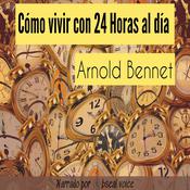 Cómo vivir con 24 horas al día by  Arnold Bennet audiobook