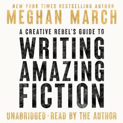A Creative Rebel's Guide to Writing Amazing Fiction by Meghan March audiobook