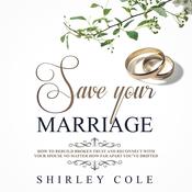 Save Your Marriage: How To Rebuild Broken Trust And Reconnect With Your Spouse No Matter How Far Apart You’ve Drifted by  Shirley Cole audiobook