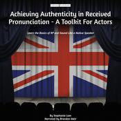 Achieving Authenticity in Received Pronunciation - A Toolkit For Actors by  Stephanie Lam audiobook